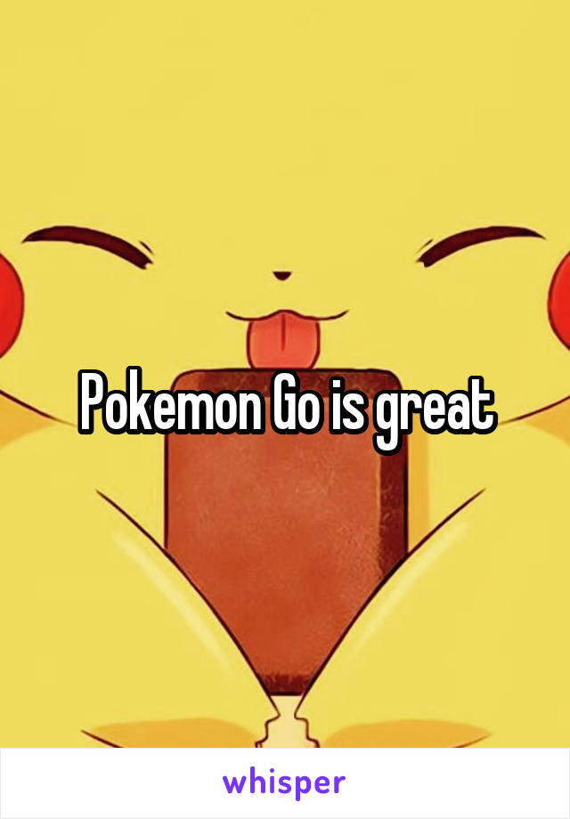 Pokemon Go is great