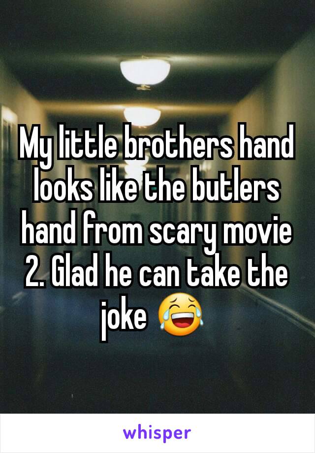 My little brothers hand looks like the butlers hand from scary movie 2. Glad he can take the joke 😂 