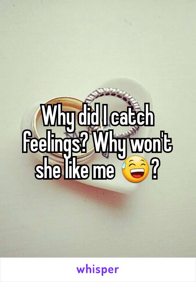 Why did I catch feelings? Why won't she like me 😅?