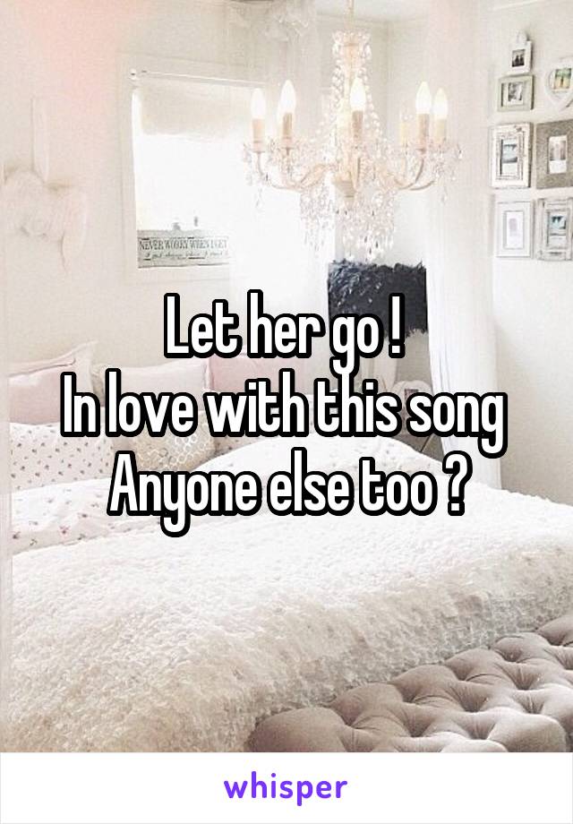 Let her go ! 
In love with this song 
Anyone else too ?