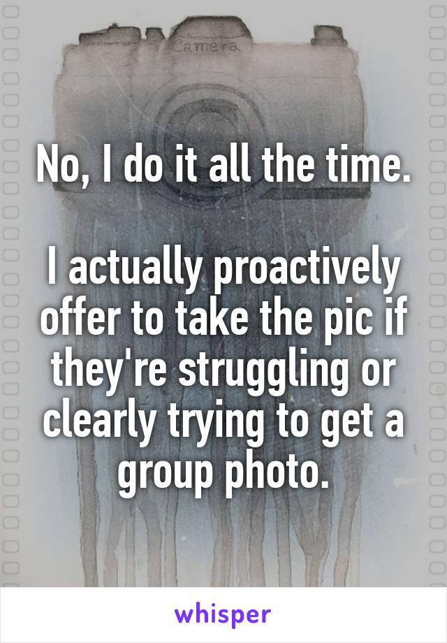 No, I do it all the time.
    
I actually proactively offer to take the pic if they're struggling or clearly trying to get a group photo.