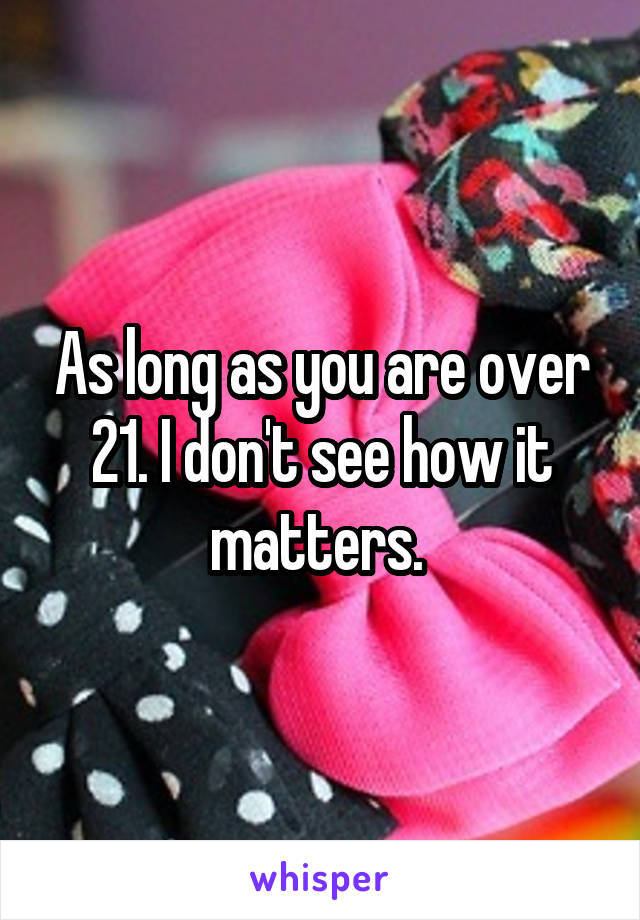 As long as you are over 21. I don't see how it matters. 