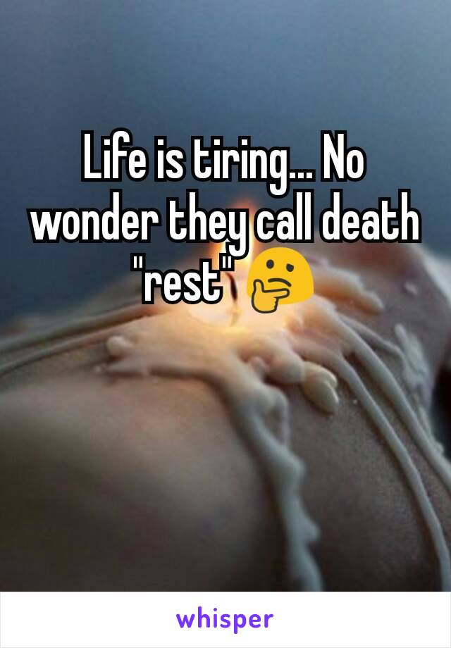 Life is tiring... No wonder they call death "rest" 🤔