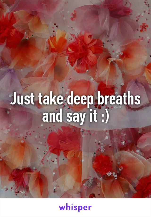 Just take deep breaths and say it :)