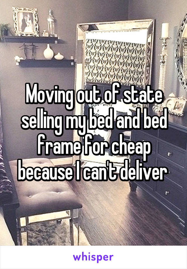 Moving out of state selling my bed and bed frame for cheap because I can't deliver 