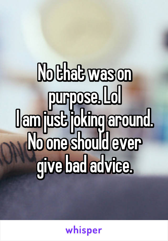 No that was on purpose. Lol
I am just joking around.
No one should ever give bad advice.