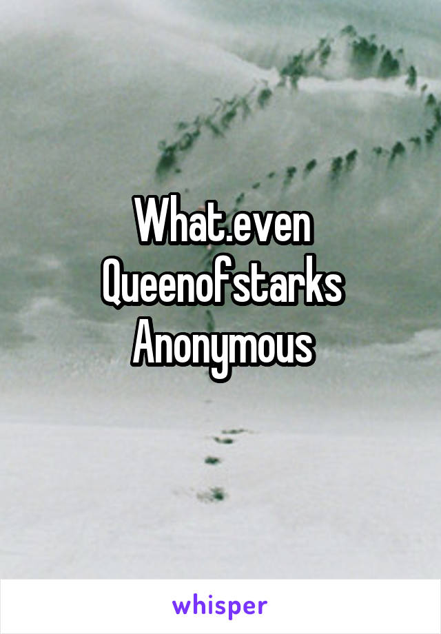What.even
Queenofstarks
Anonymous
 