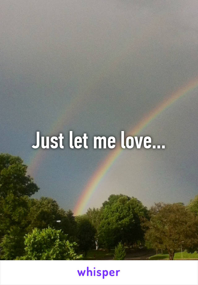 Just let me love...