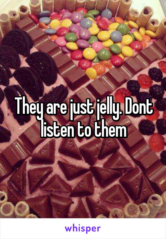 They are just jelly. Dont listen to them