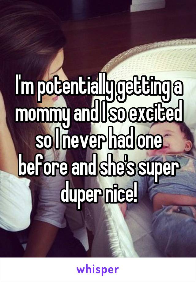 I'm potentially getting a mommy and I so excited so I never had one before and she's super duper nice!