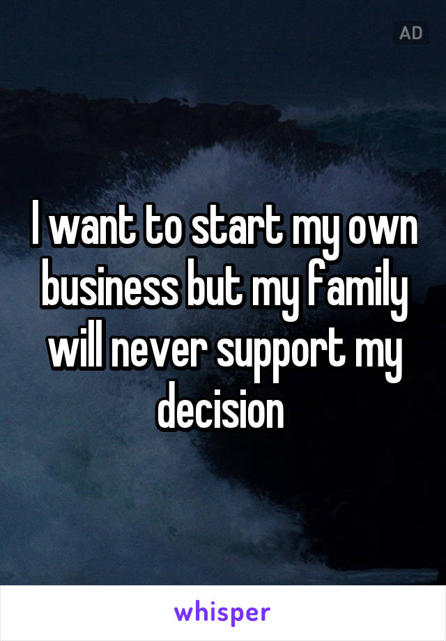 I want to start my own business but my family will never support my decision 