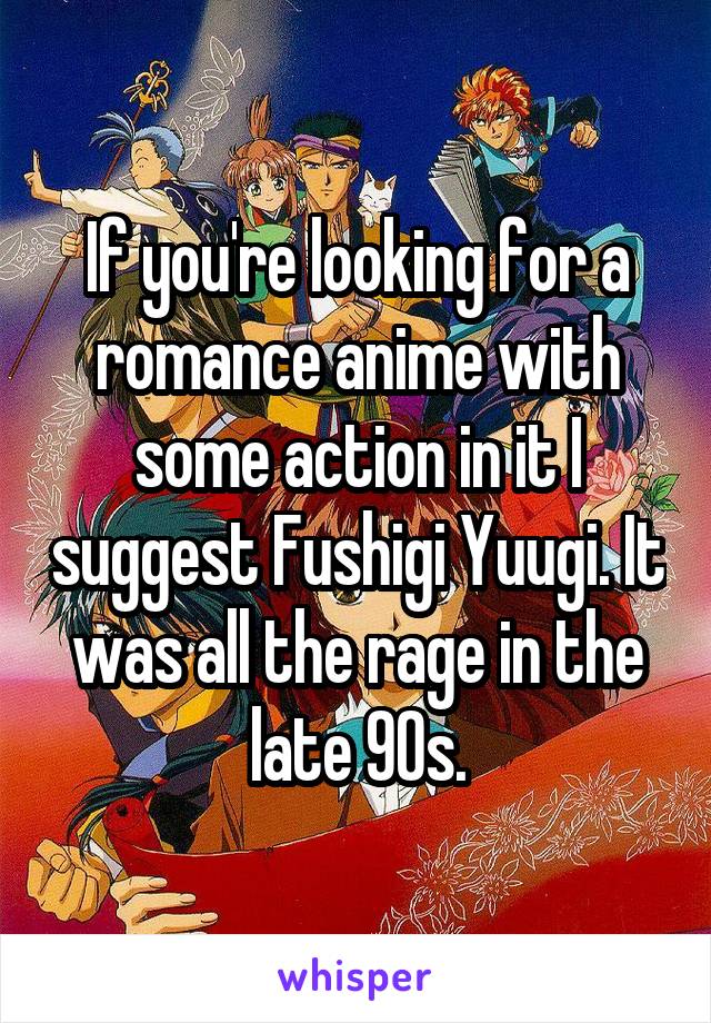 If you're looking for a romance anime with some action in it I suggest Fushigi Yuugi. It was all the rage in the late 90s.