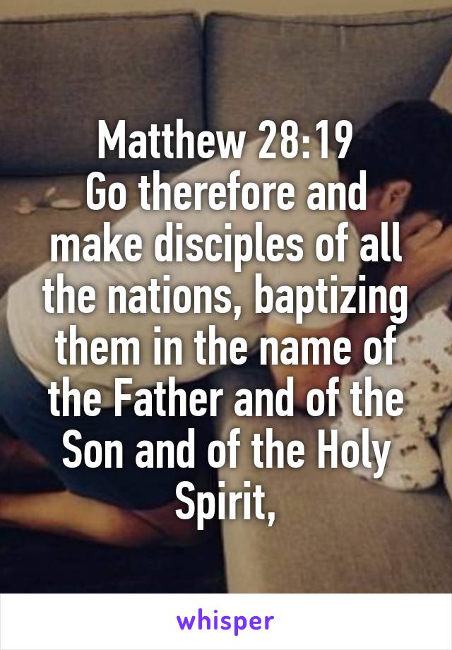 Matthew 28:19
Go therefore and make disciples of all the nations, baptizing them in the name of the Father and of the Son and of the Holy Spirit,