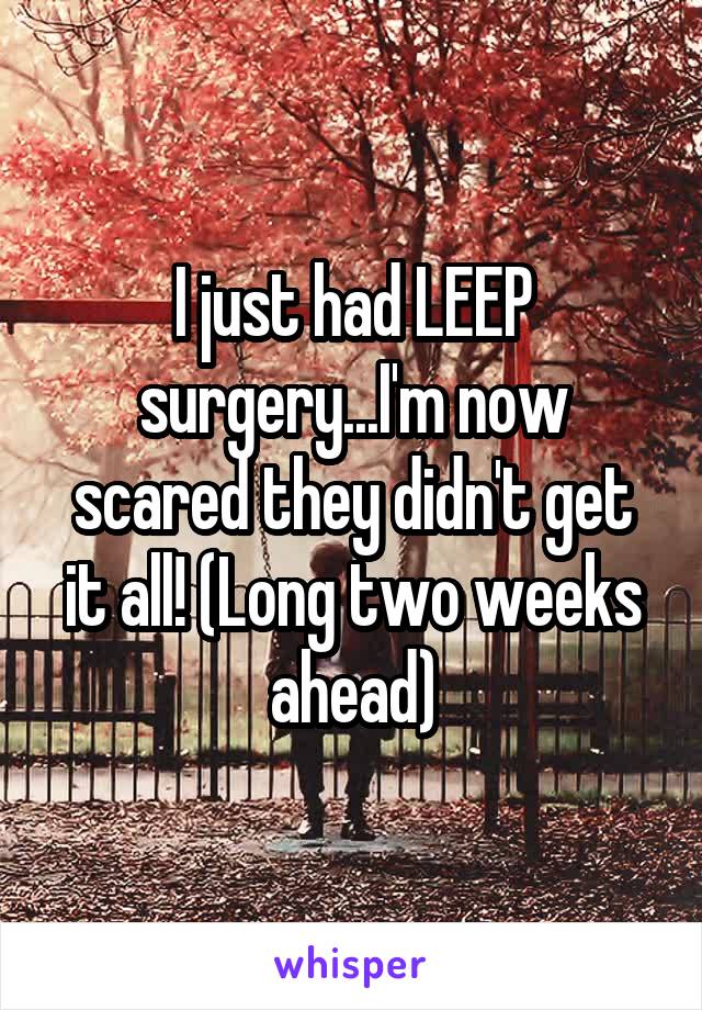 I just had LEEP surgery...I'm now scared they didn't get it all! (Long two weeks ahead)