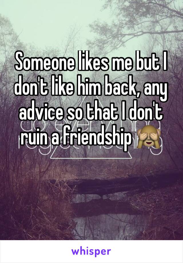 Someone likes me but I don't like him back, any advice so that I don't ruin a friendship 🙈