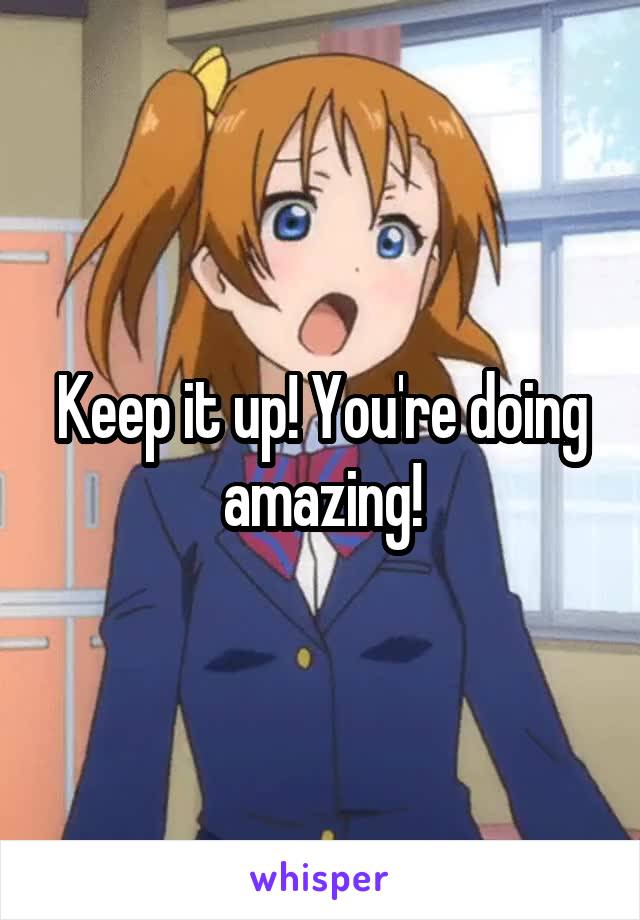 Keep it up! You're doing amazing!