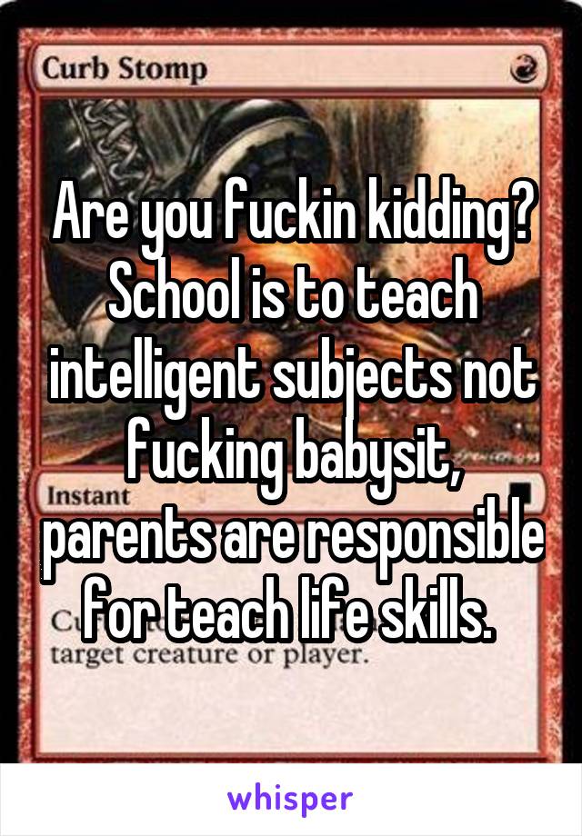 Are you fuckin kidding? School is to teach intelligent subjects not fucking babysit, parents are responsible for teach life skills. 