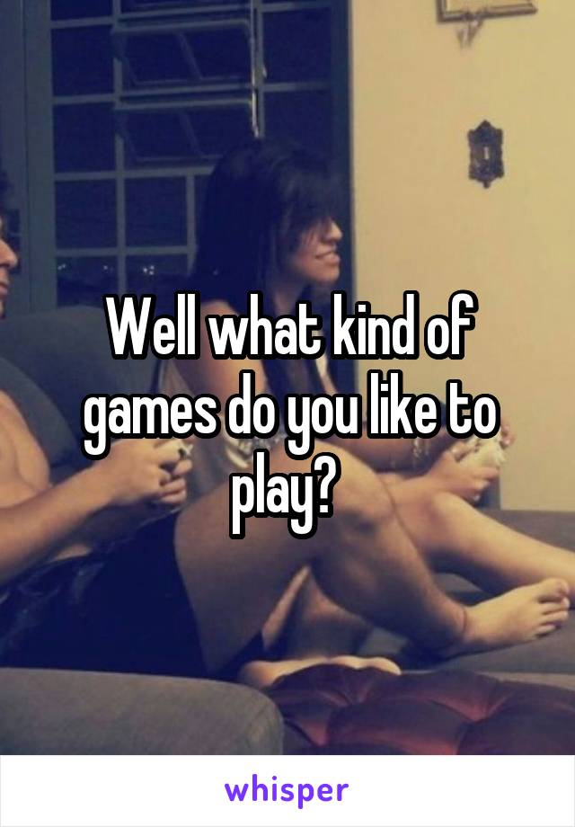 Well what kind of games do you like to play? 