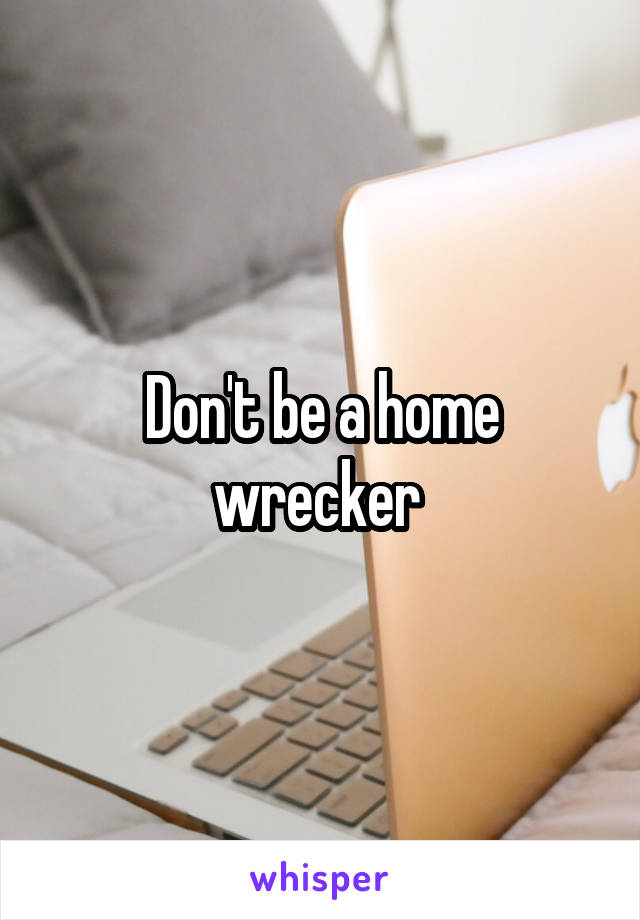 Don't be a home wrecker 