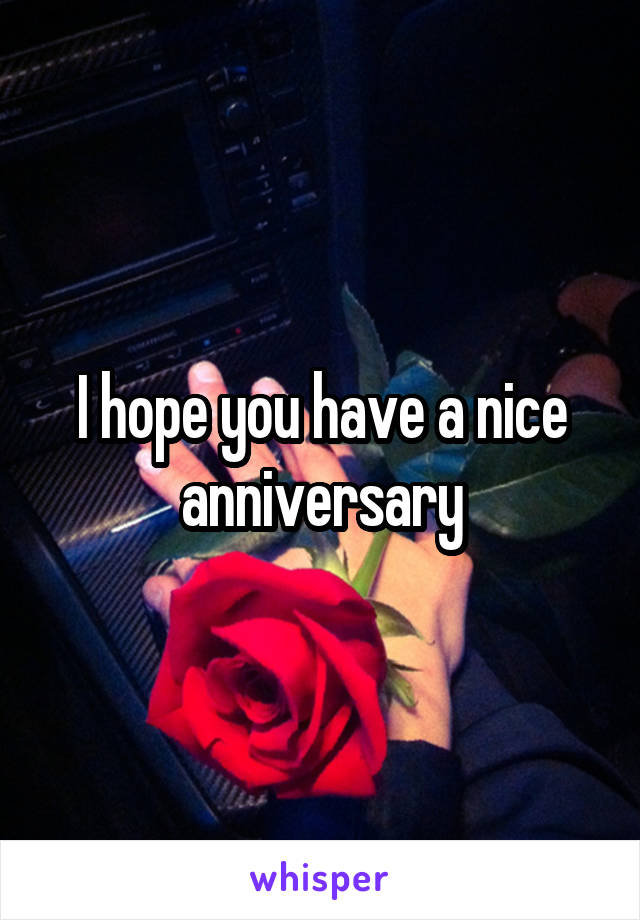I hope you have a nice anniversary