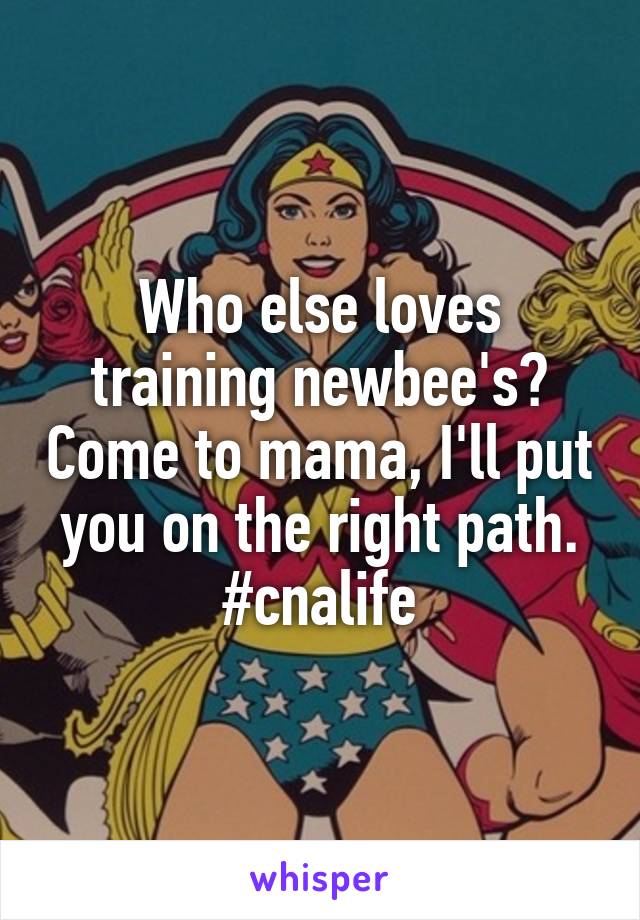 Who else loves training newbee's? Come to mama, I'll put you on the right path. #cnalife