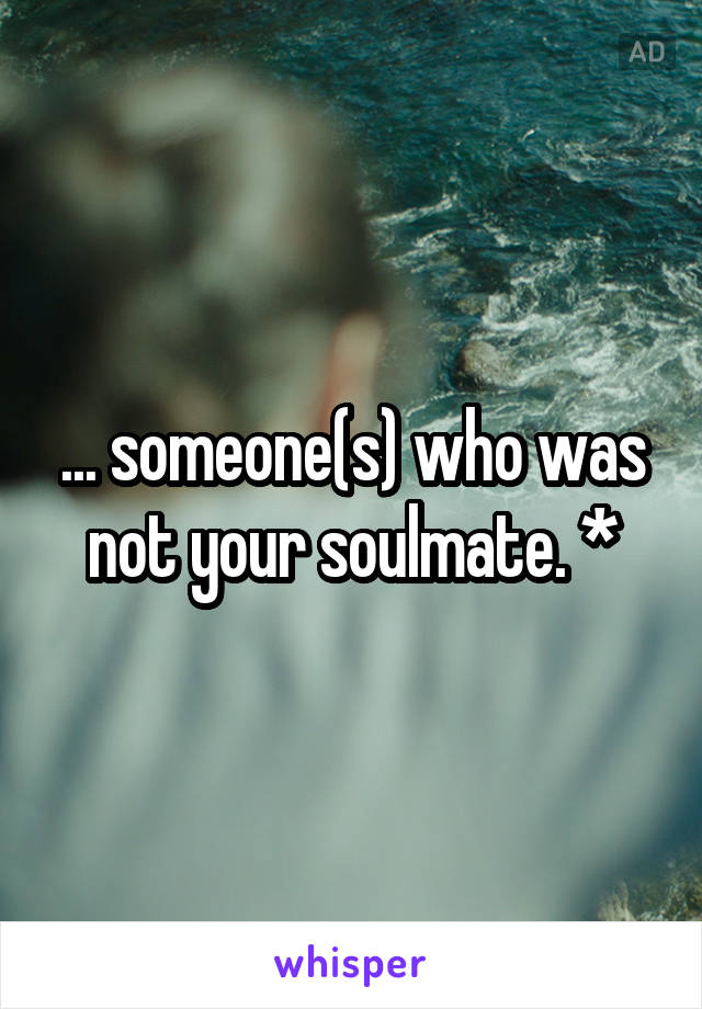 ... someone(s) who was not your soulmate. *