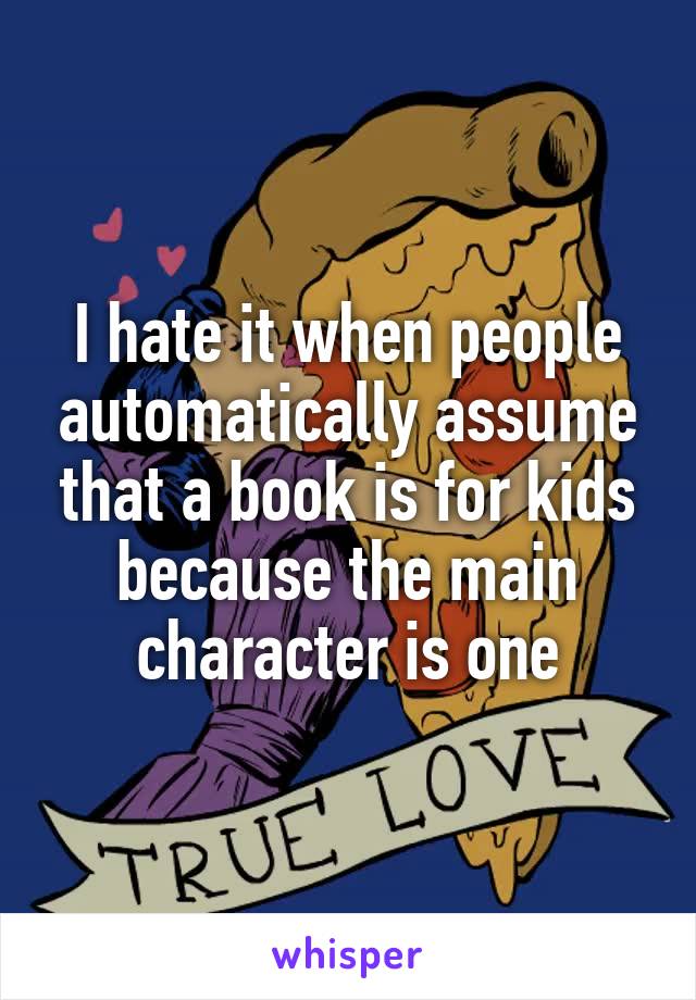 I hate it when people automatically assume that a book is for kids because the main character is one