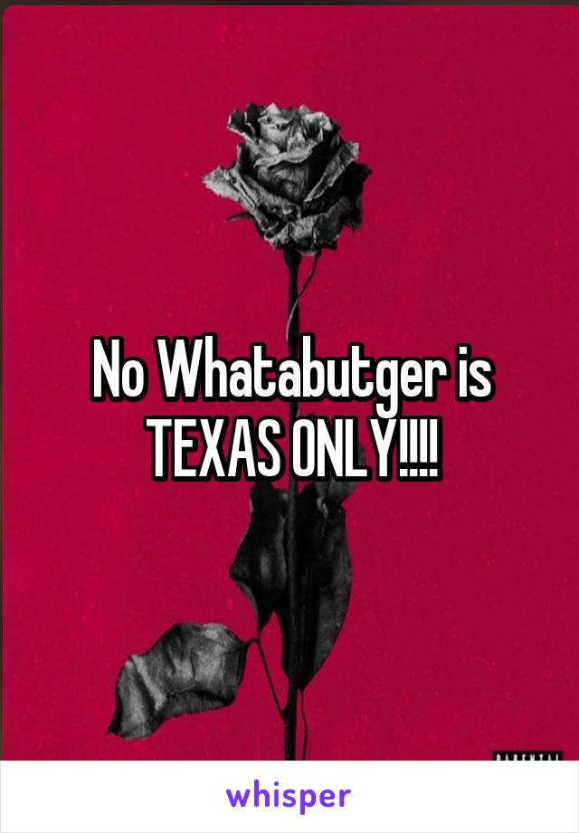 No Whatabutger is TEXAS ONLY!!!!