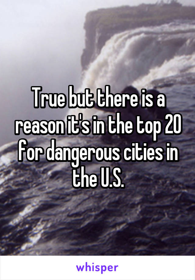 True but there is a reason it's in the top 20 for dangerous cities in the U.S.