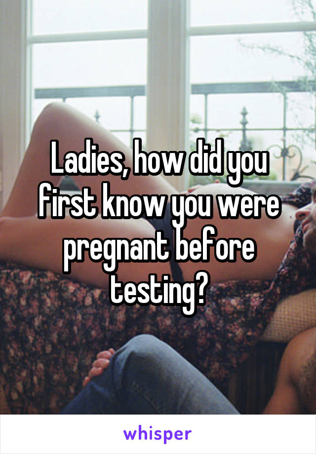 Ladies, how did you first know you were pregnant before testing?