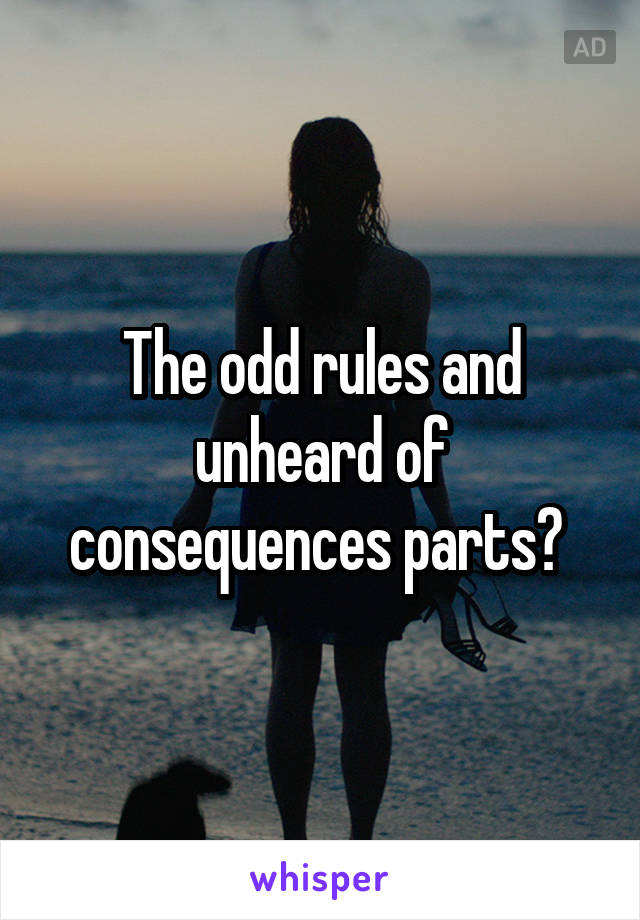 The odd rules and unheard of consequences parts? 