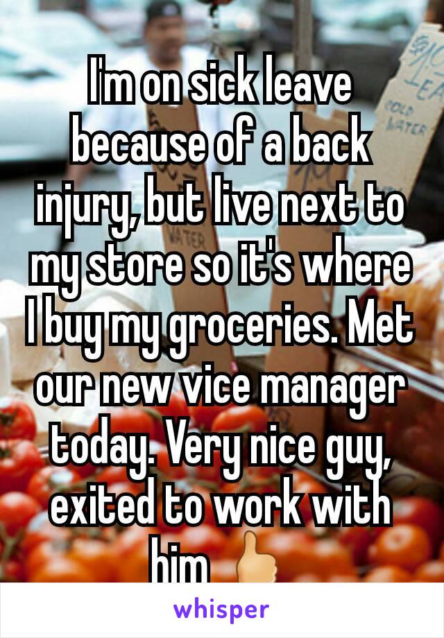 I'm on sick leave because of a back injury, but live next to my store so it's where I buy my groceries. Met our new vice manager today. Very nice guy, exited to work with him 🖒