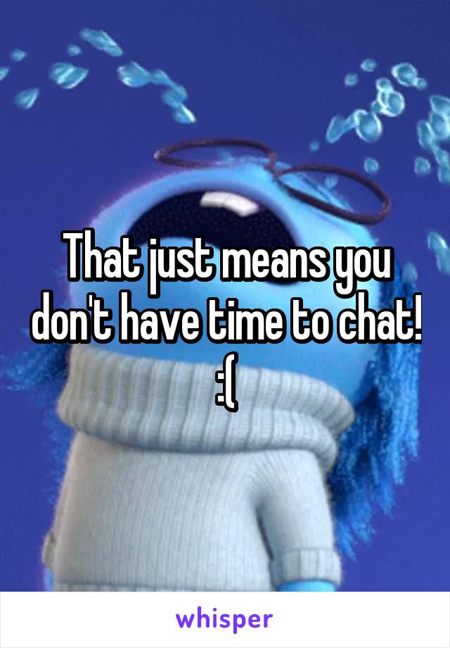 That just means you don't have time to chat! :(