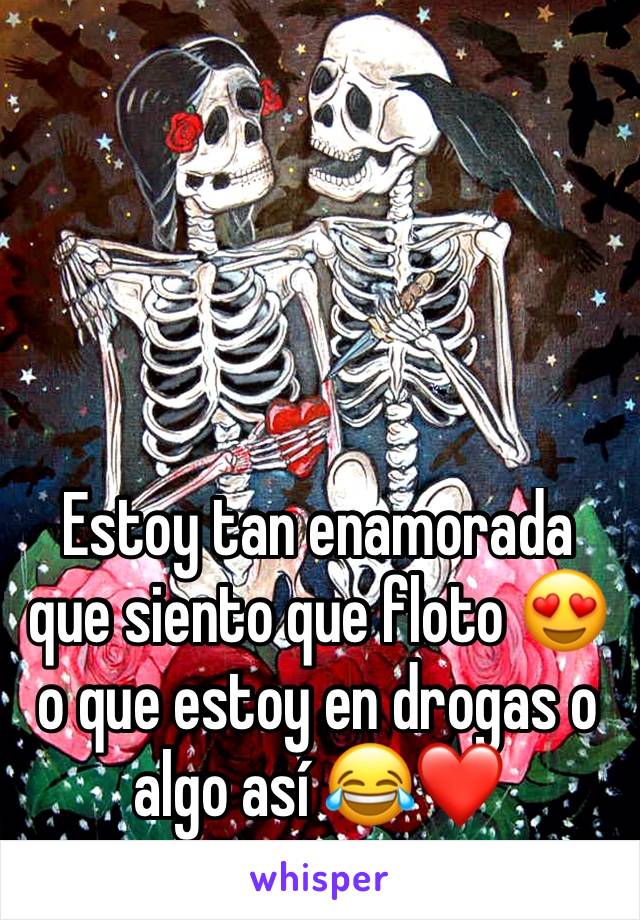 Estoy tan enamorada que siento que floto 😍 o que estoy en drogas o algo así 😂❤️ 