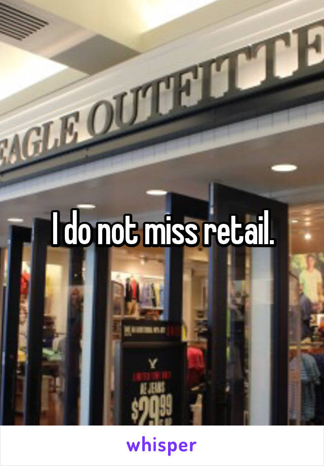 I do not miss retail.