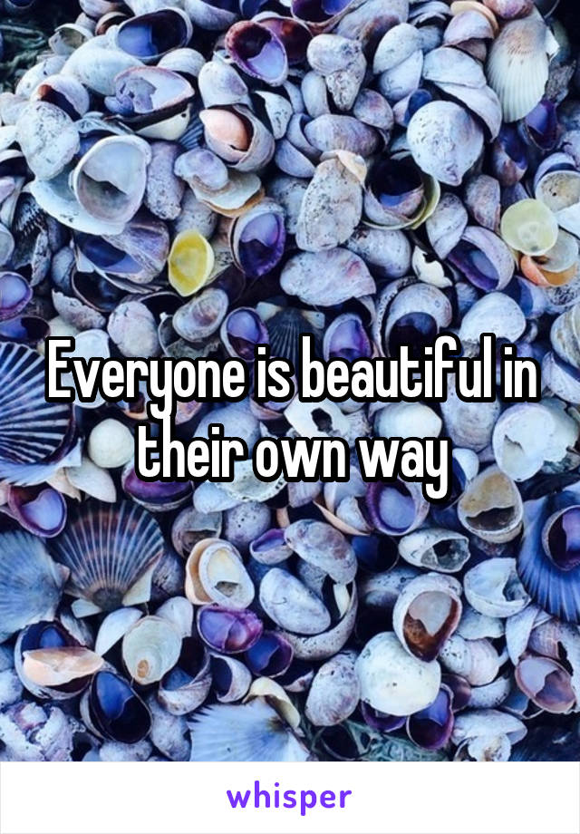 Everyone is beautiful in their own way