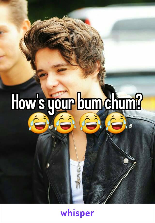 How's your bum chum? 😂😂😂😂