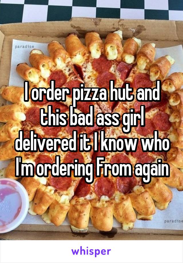 I order pizza hut and this bad ass girl delivered it I know who I'm ordering From again