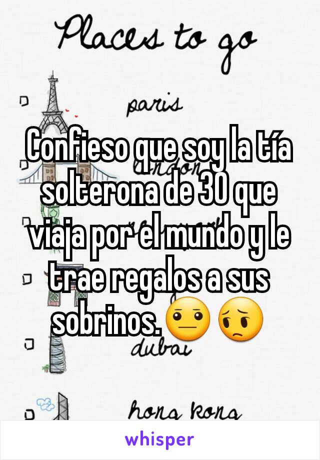 Confieso que soy la tía solterona de 30 que viaja por el mundo y le trae regalos a sus sobrinos.😐😔