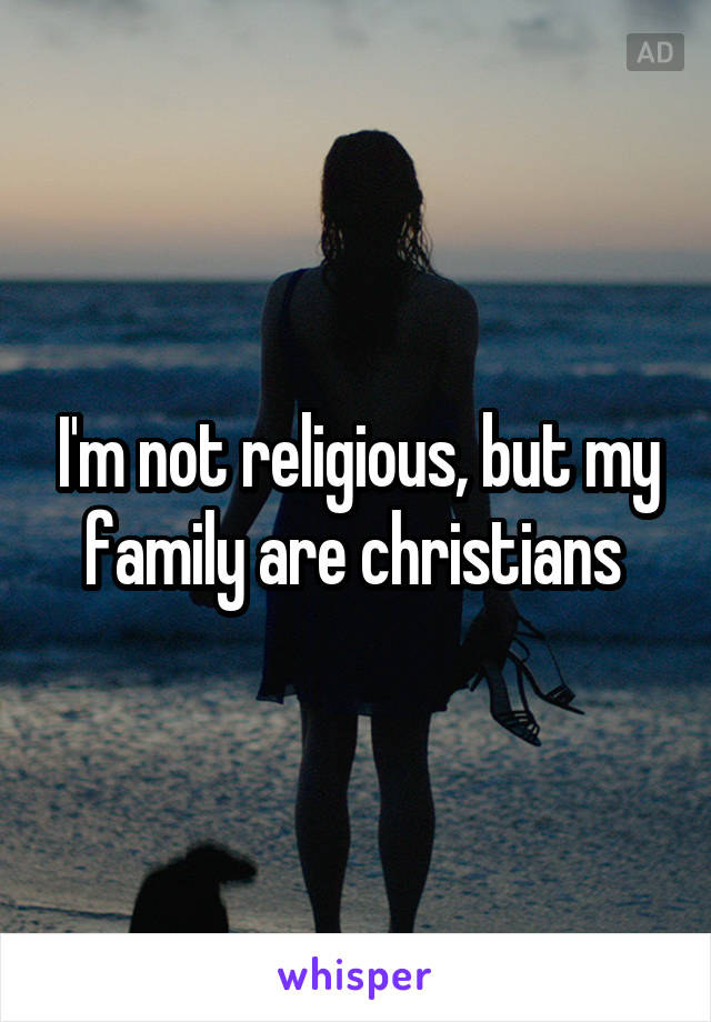 I'm not religious, but my family are christians 