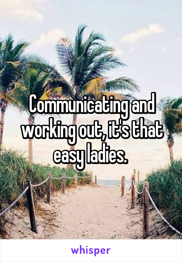 Communicating and working out, it's that easy ladies. 
