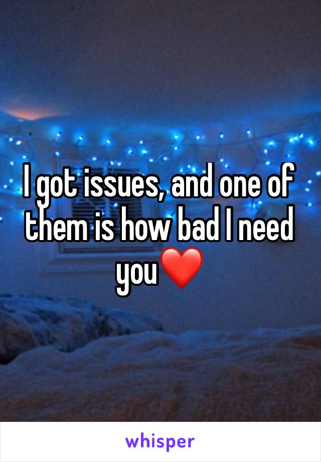 I got issues, and one of them is how bad I need you❤️