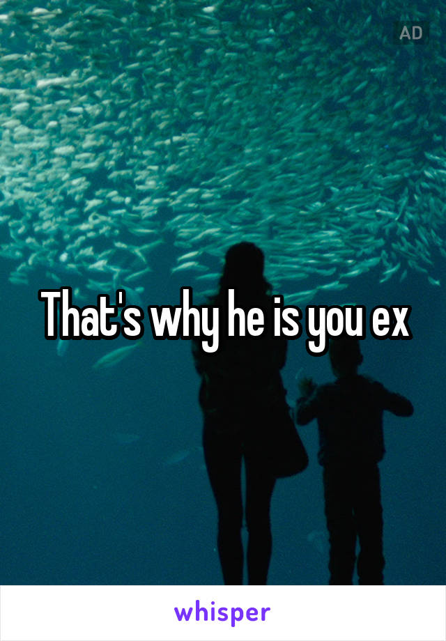 That's why he is you ex