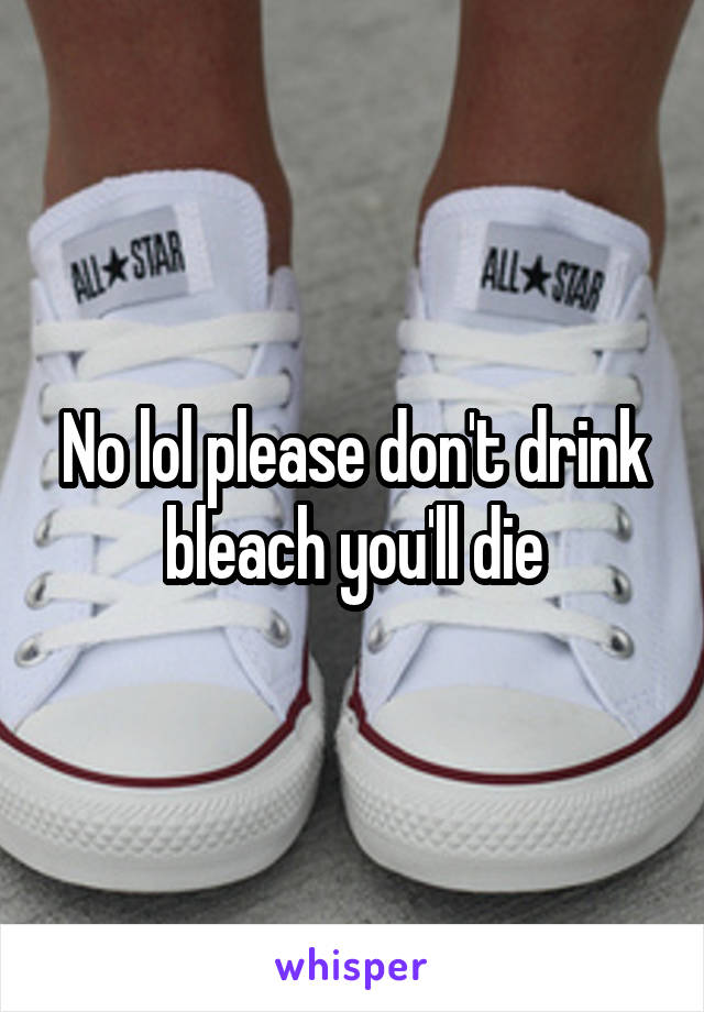No lol please don't drink bleach you'll die