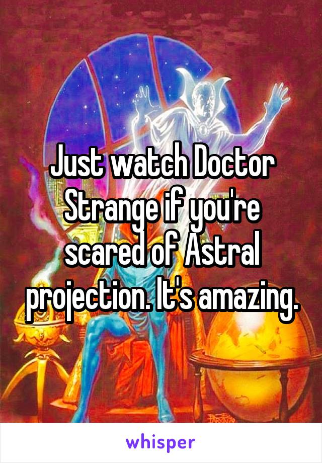 Just watch Doctor Strange if you're scared of Astral projection. It's amazing.