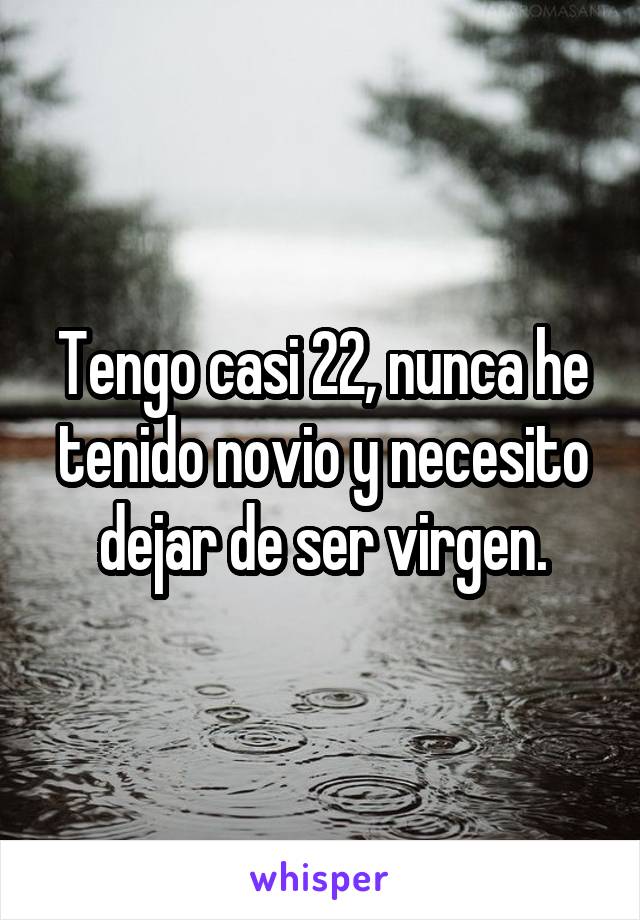 Tengo casi 22, nunca he tenido novio y necesito dejar de ser virgen.