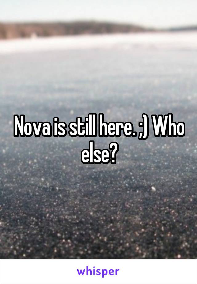 Nova is still here. ;) Who else?