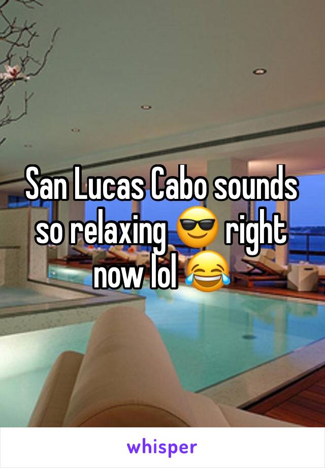 San Lucas Cabo sounds so relaxing 😎 right now lol 😂 