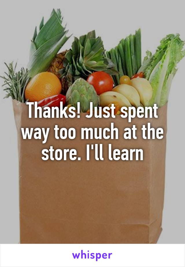 Thanks! Just spent way too much at the store. I'll learn