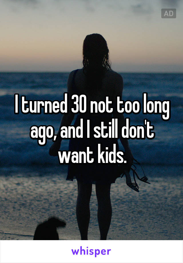 I turned 30 not too long ago, and I still don't want kids.